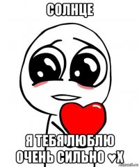 солнце я тебя люблю очень сильно ♥х