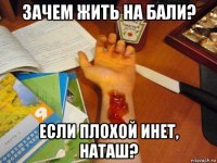 зачем жить на бали? если плохой инет, наташ?