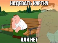 надевать куртку или нет