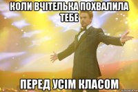 коли вчітелька похвалила тебе перед усім класом