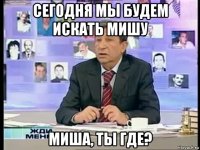 сегодня мы будем искать мишу миша, ты где?