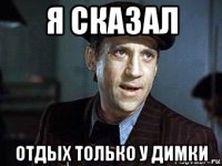 я сказал отдых только у димки