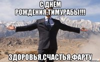 с днём рождения,тимурабы!!! здоровья,счастья,фарту