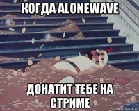 когда alonewave донатит тебе на стриме