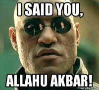 i said you, allahu akbar!