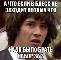 а что если в блесс не заходит потому что надо было брать набор за 3