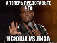 а теперь представьте что ксюша vs лиза