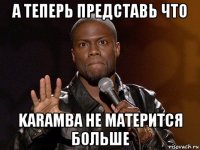 а теперь представь что karamba не матерится больше