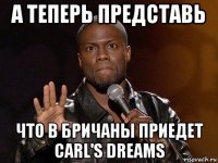 а теперь представь что в бричаны приедет carl's dreams