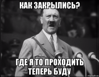 как закрылись? где я то проходить теперь буду