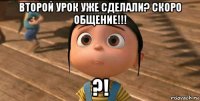 второй урок уже сделали? скоро общение!!! ?!