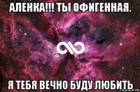 аленка!!! ты офигенная. я тебя вечно буду любить