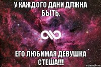 у каждого дани длжна быть, его любимая девушка стеша!!!