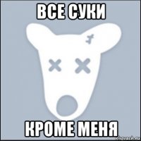 все суки кроме меня