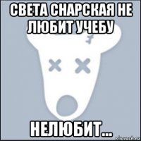 света снарская не любит учебу нелюбит...