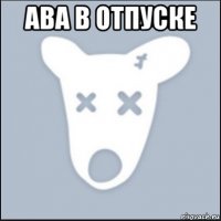 ава в отпуске 