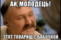 ай, молодець! этот товарищ с бабочкой