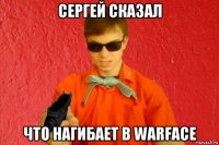 сергей сказал что нагибает в warface