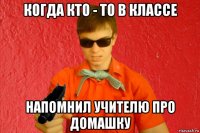 когда кто - то в классе напомнил учителю про домашку