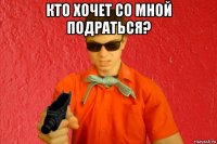 кто хочет со мной подраться? 