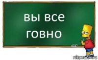 вы все говно