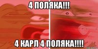 4 поляка!!! 4 карл 4 поляка!!!!