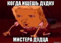 когда ищешь дудку мистера дудца