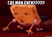 где мои сиги????? 