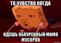 то чувство когда идешь обкуренный мимо мусоров