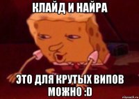 клайд и найра это для крутых випов можно :d