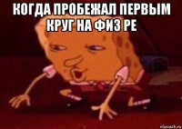 когда пробежал первым круг на физ ре 