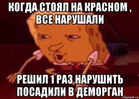 когда стоял на красном , все нарушали решил 1 раз нарушить посадили в деморган