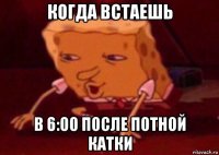 когда встаешь в 6:00 после потной катки