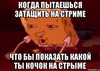 когда пытаешься затащить на стриме что бы показать какой ты кочок на стрыме