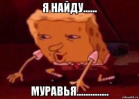 я найду...... муравья..............