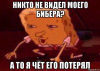 никто не видел моего бибера? а то я чёт его потерял