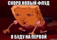 скоро новый флуд я буду на первой