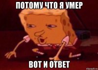 потому что я умер вот и ответ