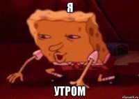 я утром