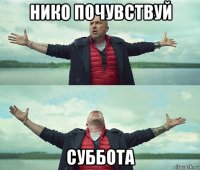 нико почувствуй суббота