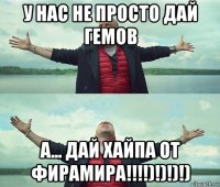 у нас не просто дай гемов а... дай хайпа от фирамира!!!!)!)!)!)