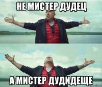 не мистер дудец а мистер дудидеще