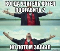 когда учитель хотел поставить 2 но потом забыл