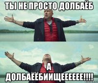 ты не просто долбаёб а долбаёёбиищееееее!!!!