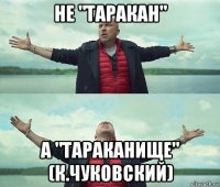 не "таракан" а "тараканище" (к.чуковский)