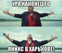 ура наконец то яникс в харькове!