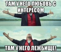 там у него любовь с интересом там у него лежбище!