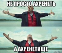 не просто ахренеть а ахренетище