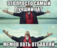 это просто самый лучший чат мемов хоть отбавляй