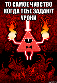 то самое чувство когда тебе задают уроки 